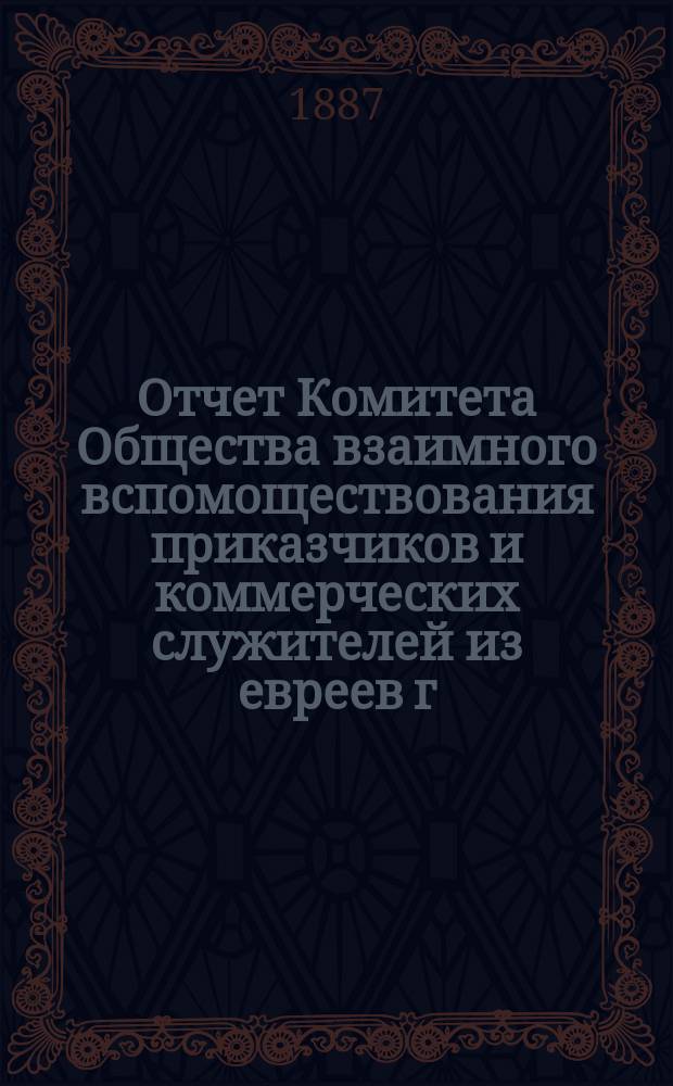 Отчет Комитета Общества взаимного вспомоществования приказчиков и коммерческих служителей из евреев г. Бердичева ... ... за 1889/90 г.