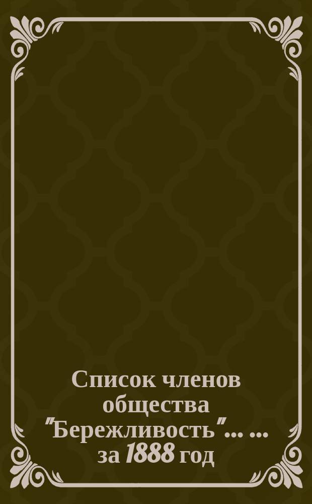 Список членов общества "Бережливость" ... ... [за 1888 год]