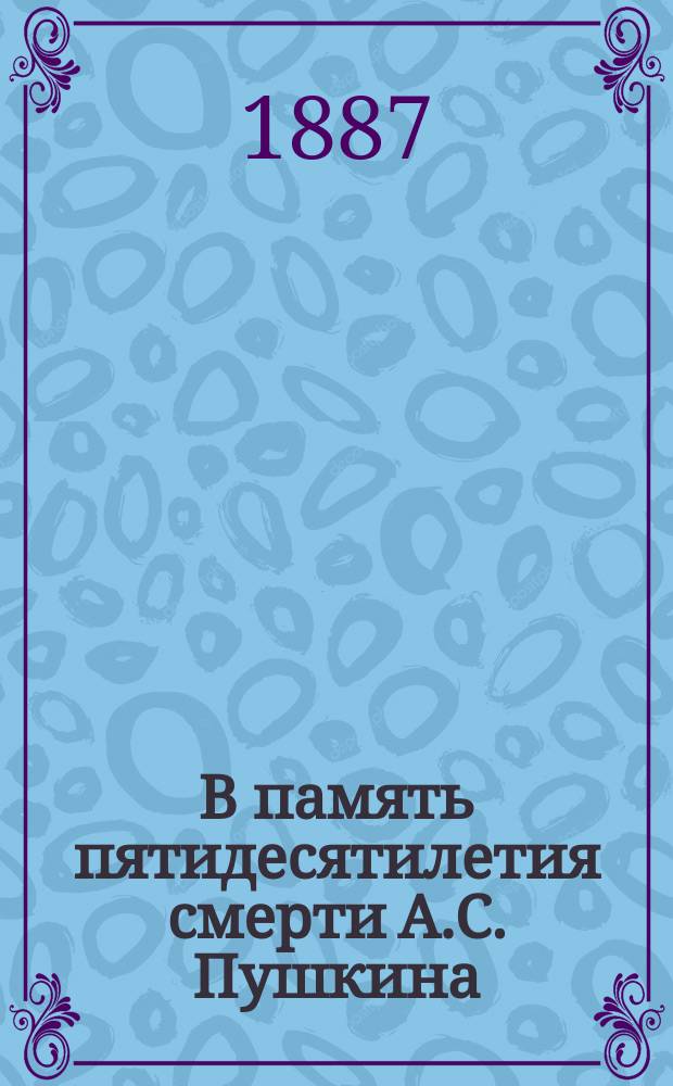 В память пятидесятилетия смерти А.С. Пушкина : (29 янв. 1887 г.)