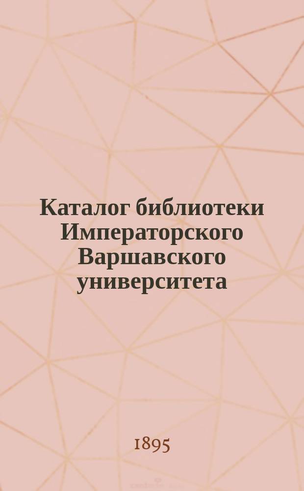 Каталог библиотеки Императорского Варшавского университета : Юрид. фак. Вып. 1-. Дополнение 1 : Книги, поступившие в Библиотеку Университета в 1888-1889 г.