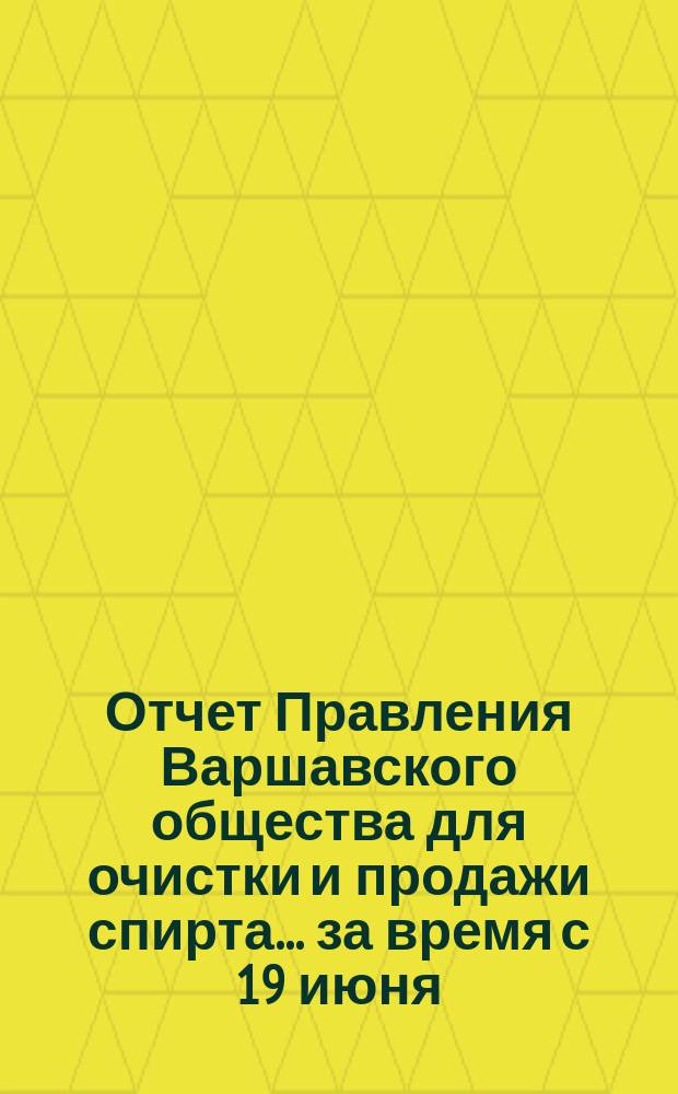 Отчет Правления Варшавского общества для очистки и продажи спирта... ... за время с 19 июня (1 июля) 1894 года по 19 июня (1 июля) 1895 года