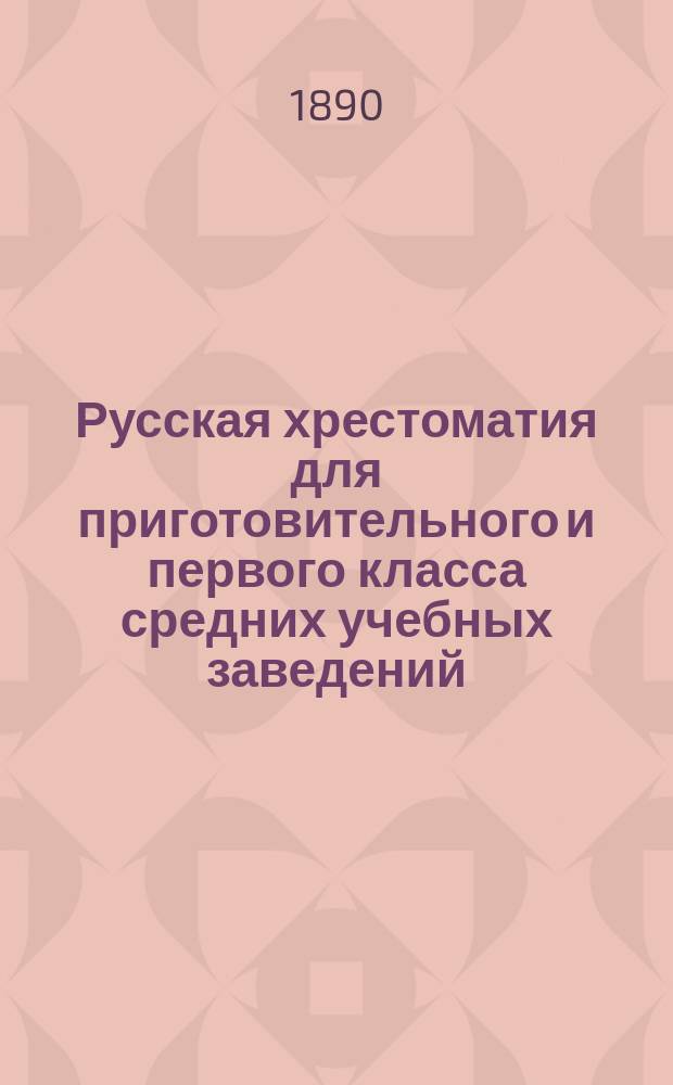Русская хрестоматия для приготовительного и первого класса средних учебных заведений : С прил. упражнений в церк.-слав. чтении и текста из Евангелия : Правописание по акад. руководству Я. Грота