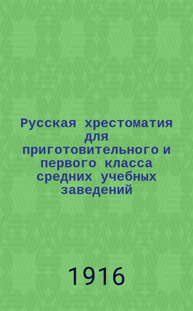 Русская хрестоматия для приготовительного и первого класса средних учебных заведений : С прил. упражнений в церк.-слав. чтении и текста из Евангелия : Правописание по акад. руководству Я. Грота