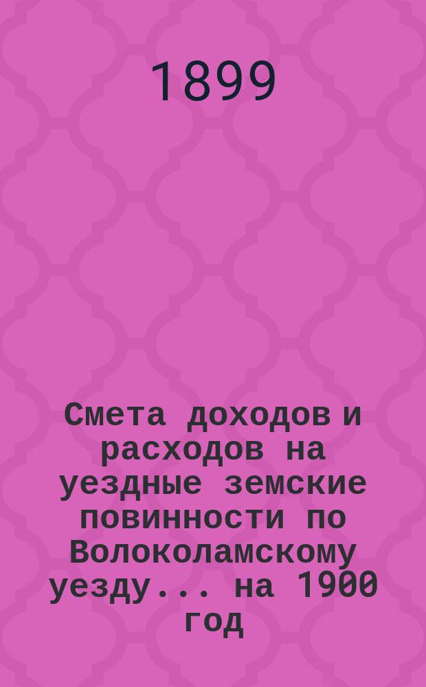 Смета доходов и расходов на уездные земские повинности по Волоколамскому уезду... на 1900 год : Смета расходов
