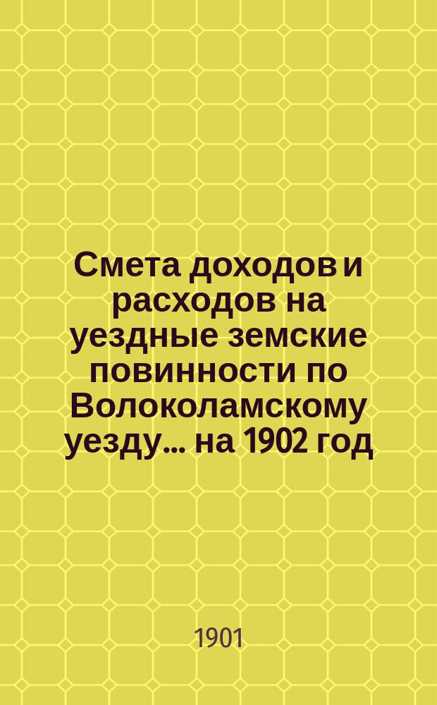 Смета доходов и расходов на уездные земские повинности по Волоколамскому уезду... на 1902 год