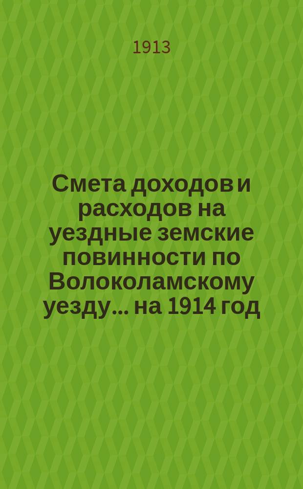 Смета доходов и расходов на уездные земские повинности по Волоколамскому уезду... на 1914 год