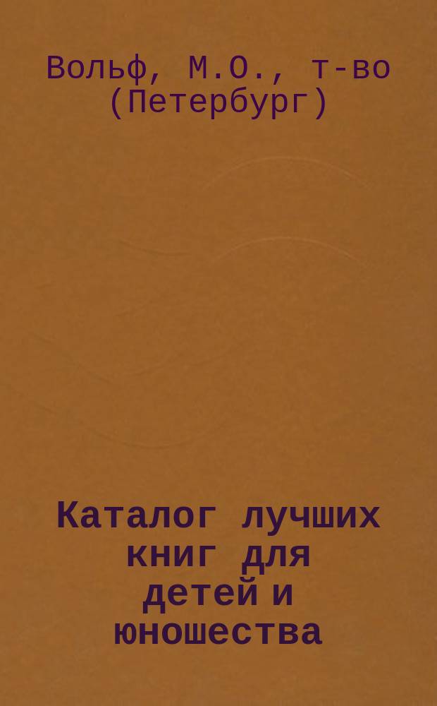 Каталог лучших книг для детей и юношества : Пособие для родителей и воспитателей при выборе кн. для чтения и подарков для детей всех возрастов для юношества и отрочества