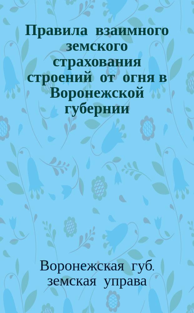 Правила взаимного земского страхования строений от огня в Воронежской губернии