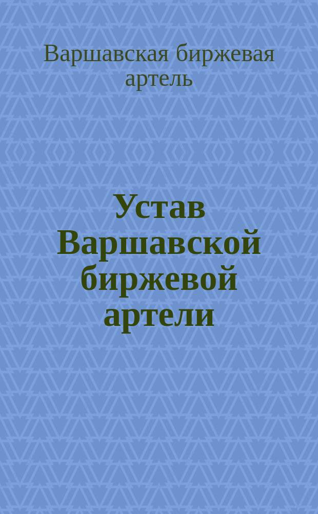 Устав Варшавской биржевой артели : Утв. 9 дек. 1897 г.