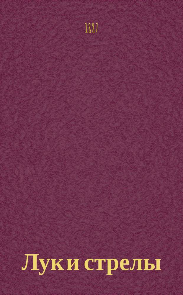 ... Лук и стрелы : Археол.-этногр. очерк : С 73 рис. в тексте