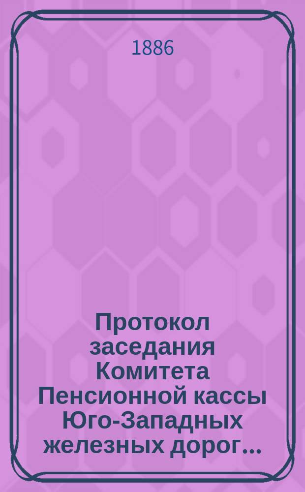 Протокол заседания Комитета Пенсионной кассы Юго-Западных железных дорог ...