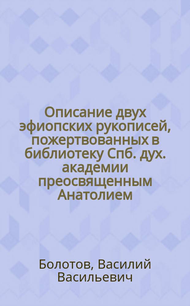 Описание двух эфиопских рукописей, пожертвованных в библиотеку Спб. дух. академии преосвященным Анатолием, епископом балтским (ныне острогожским)