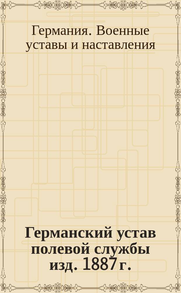 Германский устав полевой службы изд. 1887 г.