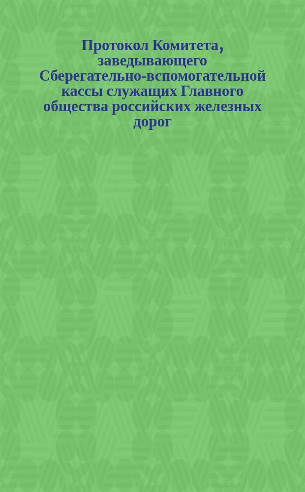 Протокол Комитета, заведывающего Сберегательно-вспомогательной кассы служащих Главного общества российских железных дорог... ... Заседание 1 июля 1888 года