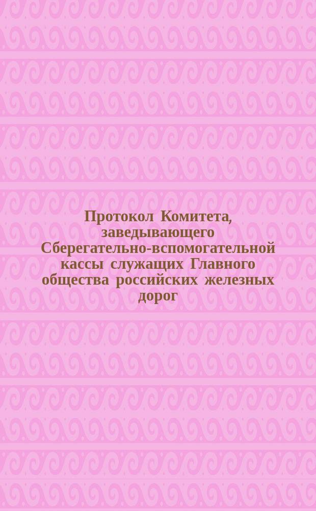 Протокол Комитета, заведывающего Сберегательно-вспомогательной кассы служащих Главного общества российских железных дорог... ... Заседание 16 декабря 1888 года