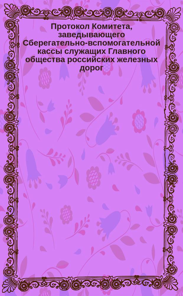 Протокол Комитета, заведывающего Сберегательно-вспомогательной кассы служащих Главного общества российских железных дорог... ... Заседание 30-го октября 1892 года