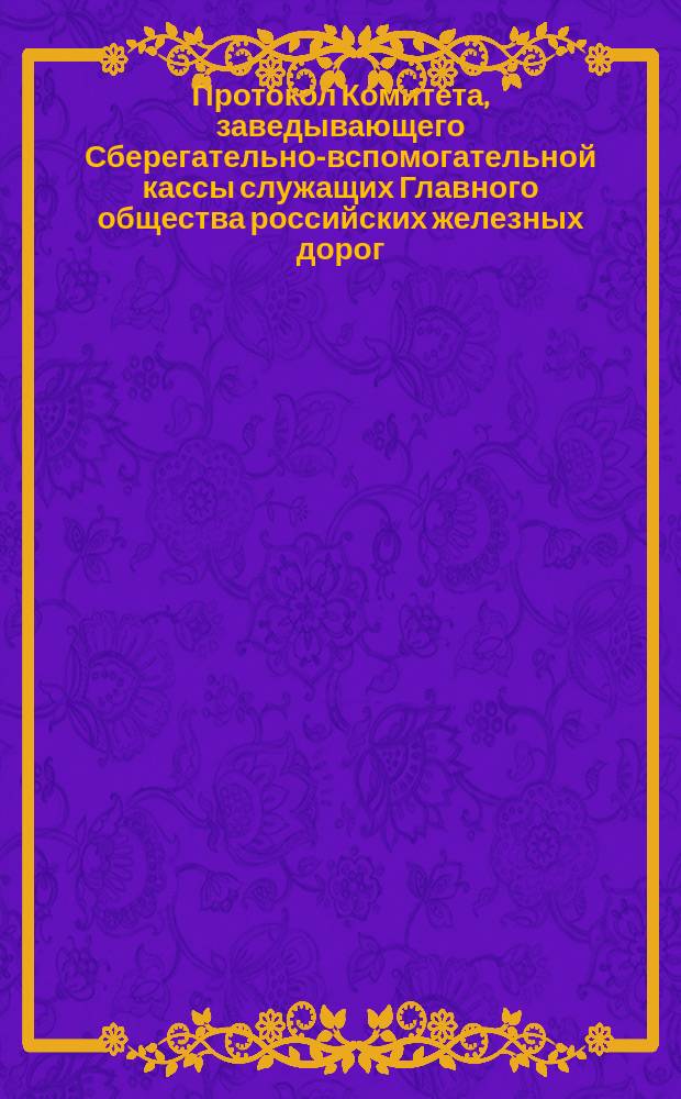 Протокол Комитета, заведывающего Сберегательно-вспомогательной кассы служащих Главного общества российских железных дорог... ... Заседание 12-го февраля 1893 года
