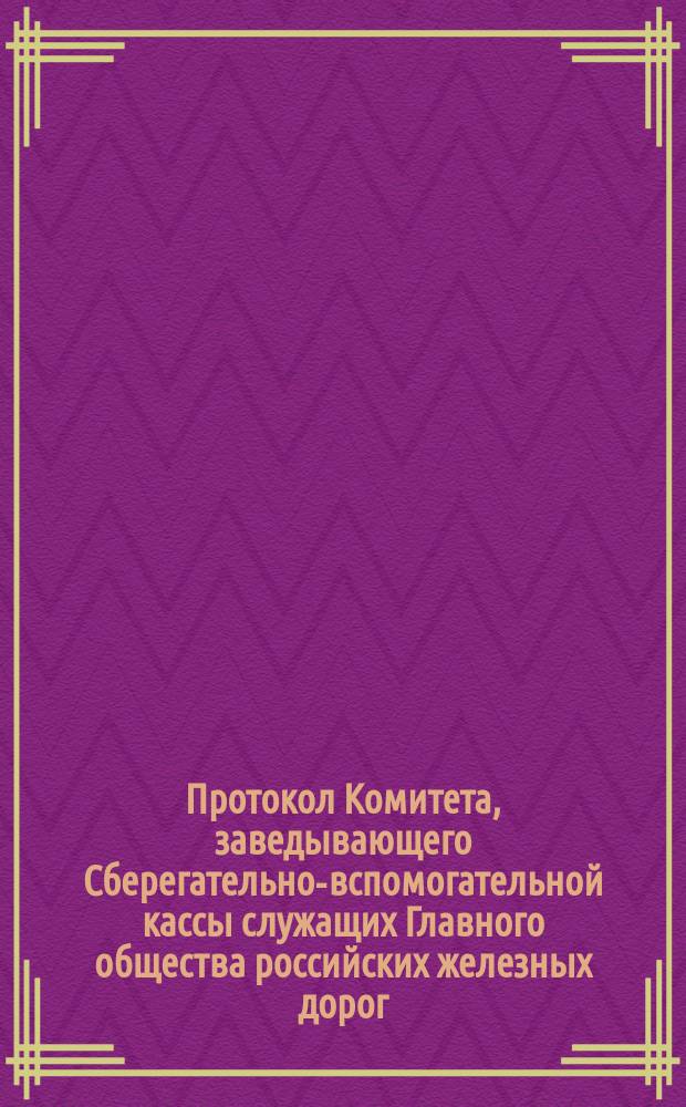 Протокол Комитета, заведывающего Сберегательно-вспомогательной кассы служащих Главного общества российских железных дорог... ... Заседание 5-го, 6-го и 8-го ноября 1893 года