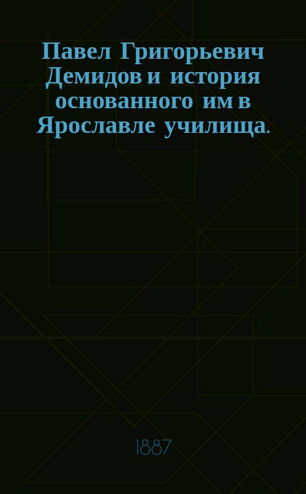 Павел Григорьевич Демидов и история основанного им в Ярославле училища. (1803-1886 гг.)