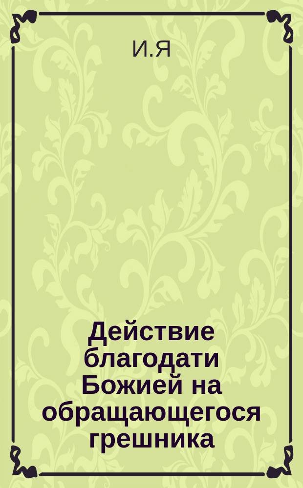 Действие благодати Божией на обращающегося грешника : (Рассказ свящ. И.Я.)