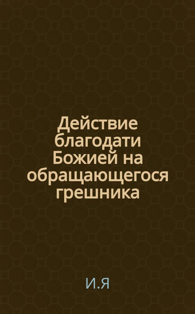 Действие благодати Божией на обращающегося грешника : (Рассказ свящ. И.Я.)