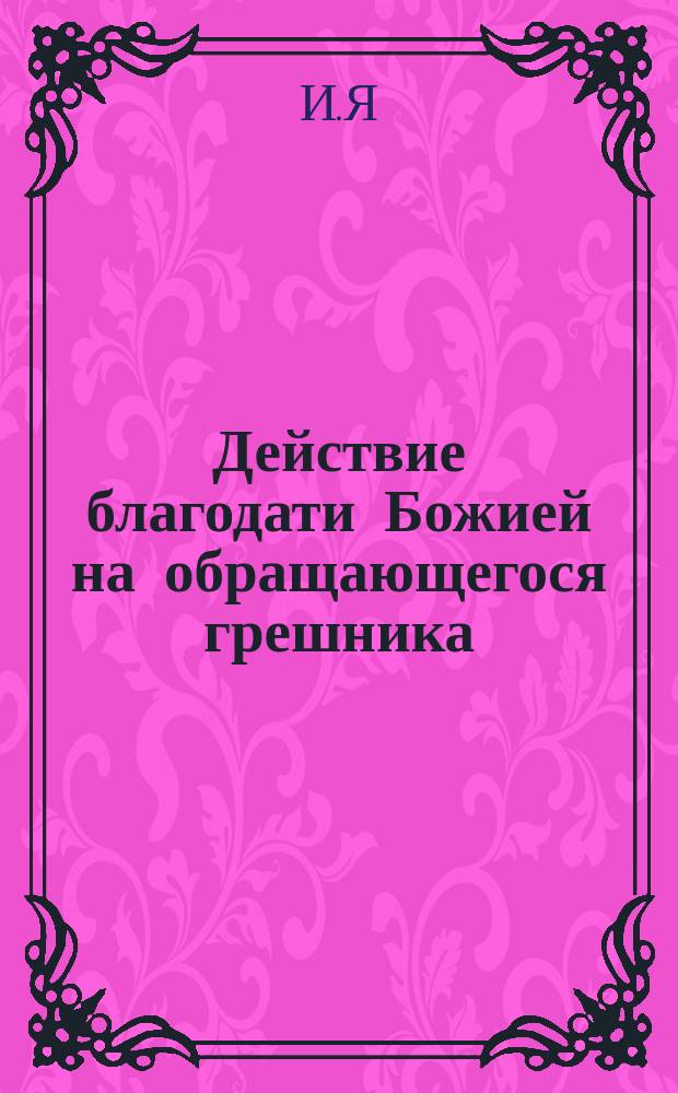 Действие благодати Божией на обращающегося грешника : (Рассказ свящ. И.Я.)