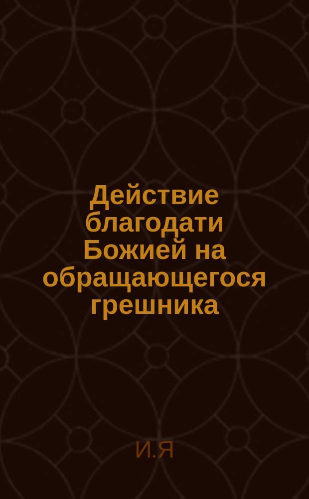 Действие благодати Божией на обращающегося грешника : (Рассказ свящ. И.Я.)
