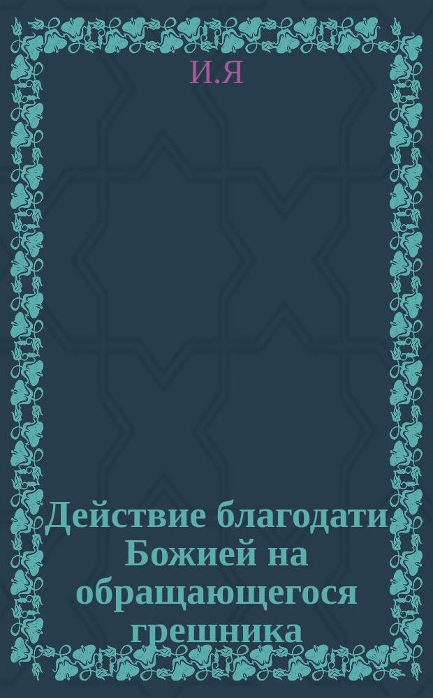 Действие благодати Божией на обращающегося грешника : (Рассказ свящ. И.Я.)
