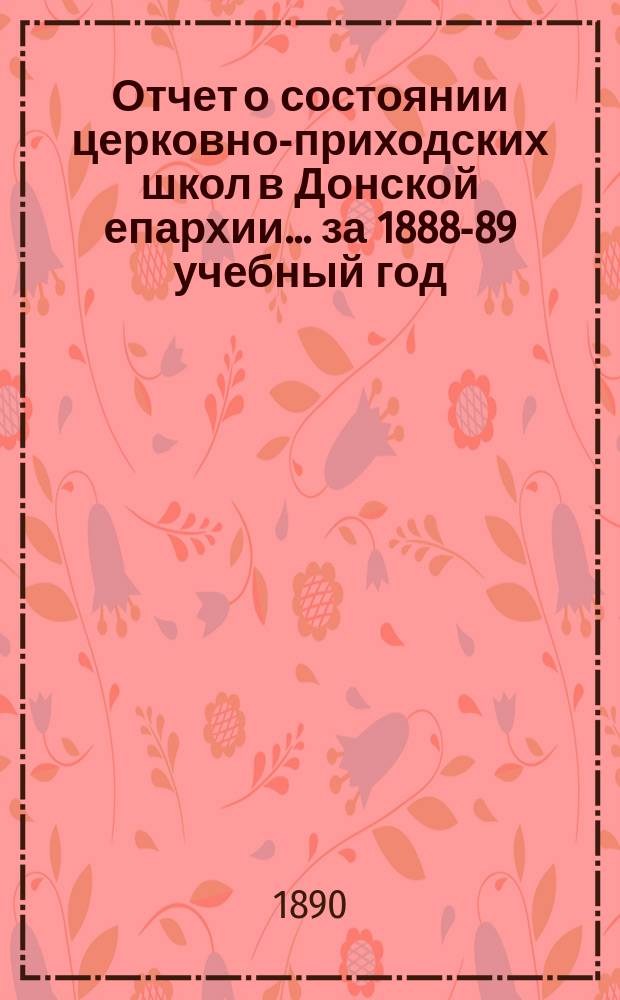 Отчет о состоянии церковно-приходских школ в Донской епархии... ... за 1888-89 учебный год