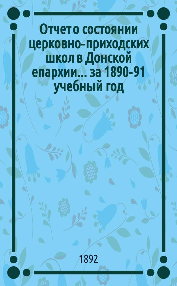 Отчет о состоянии церковно-приходских школ в Донской епархии... ... за 1890-91 учебный год