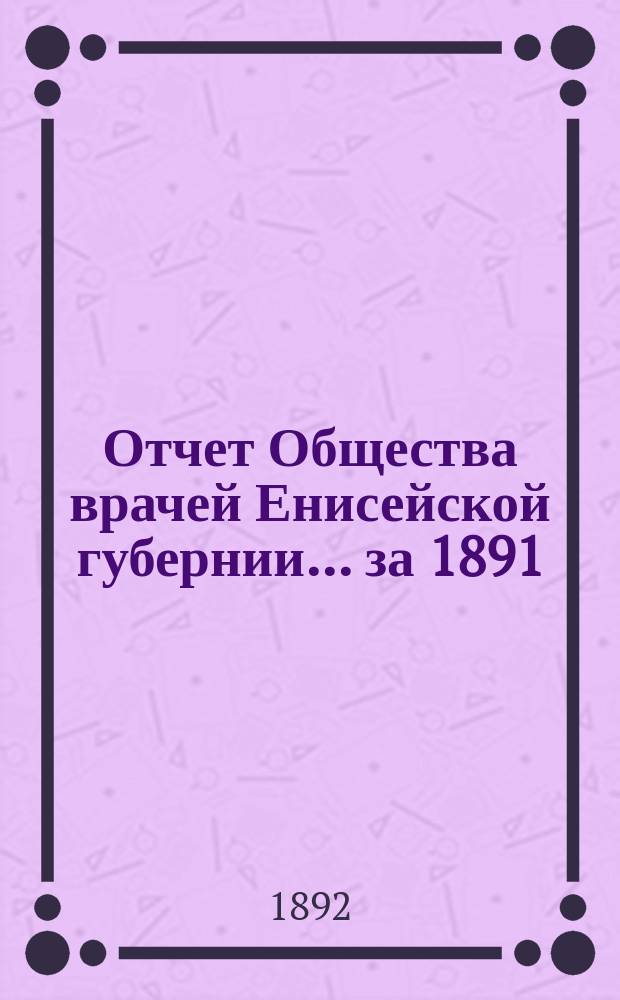 Отчет Общества врачей Енисейской губернии... за 1891/92 год