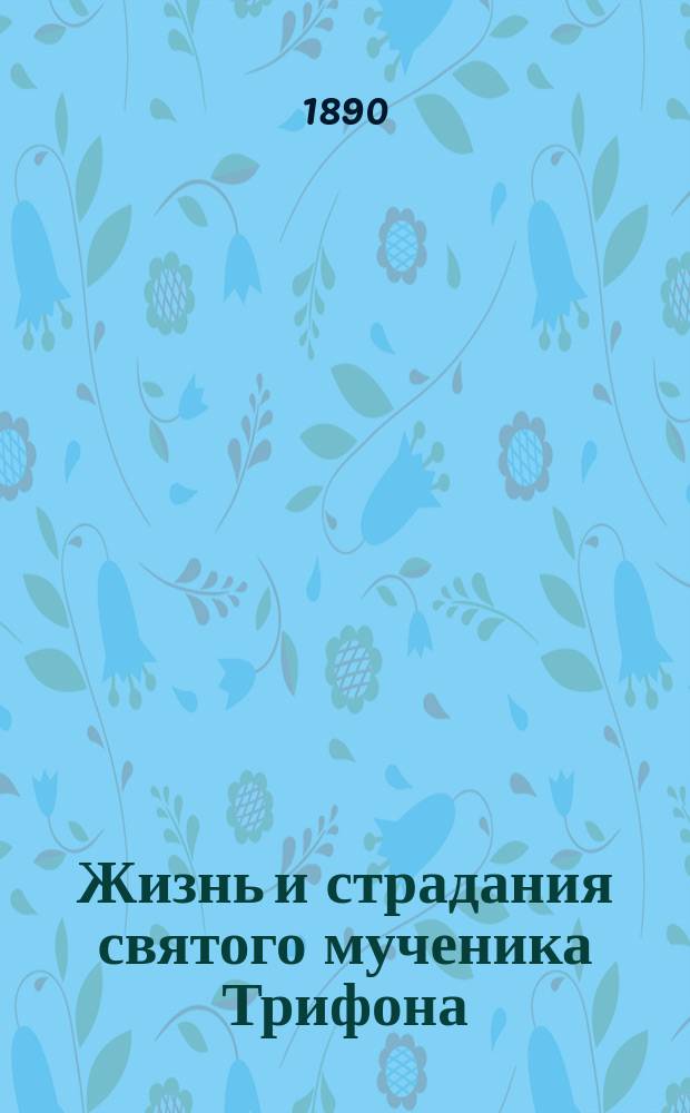 Жизнь и страдания святого мученика Трифона