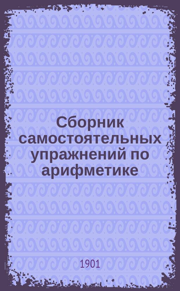 Сборник самостоятельных упражнений по арифметике : Задачник для учеников нач. школ