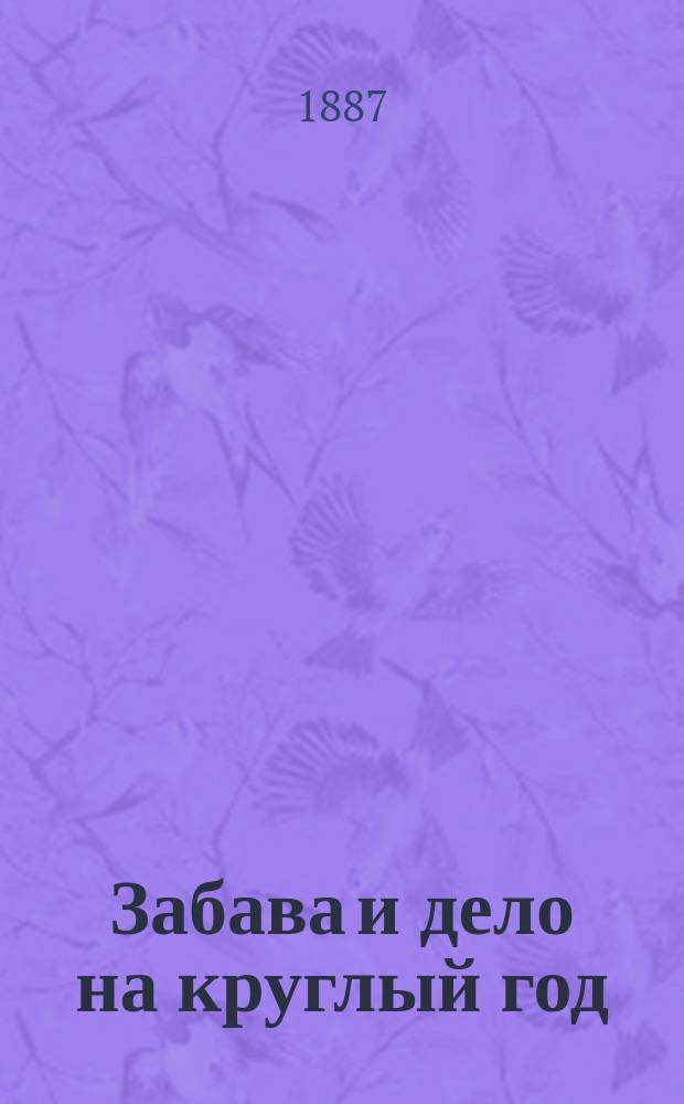 Забава и дело на круглый год : Вып. 1. Вып. 2 : 1. Искусство делать цветы ; 2. Выпиливание из дерева ; 3. Фокусы ; 4. Смесь: всевозможные мелкие поделки, советы, рецепты и проч.