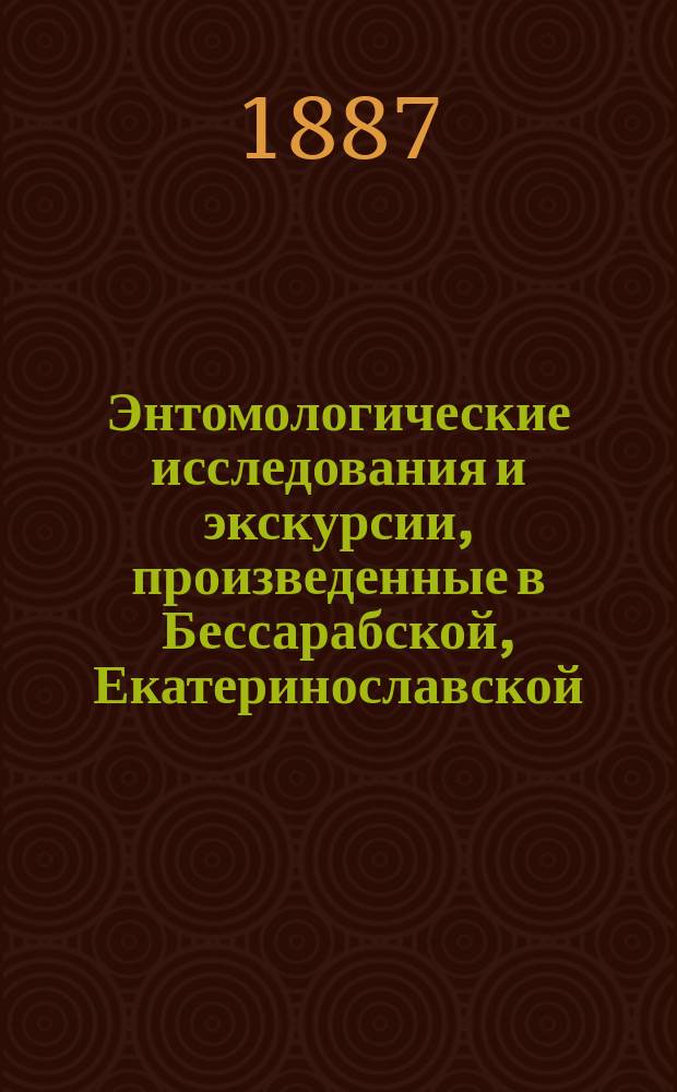 Энтомологические исследования и экскурсии, произведенные в Бессарабской, Екатеринославской, Полтавской, Таврической и Херсонской [и др.] губерниях в 1887 г. - 1894 г : Отчет обл. энтомолога П.А. Забаринского. 1-. 2 : Бессарабская губерния