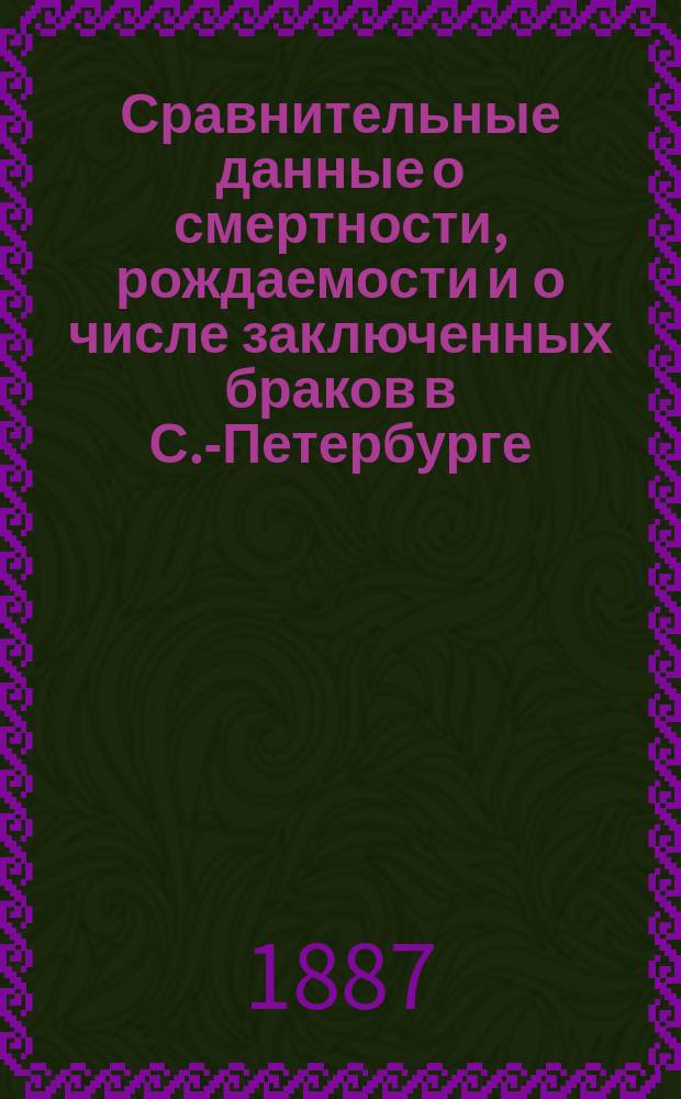 Сравнительные данные о смертности, рождаемости и о числе заключенных браков в С.-Петербурге.. : (Продолжение). ... за 2-ю и 3-ю четверти 1885 и 1884 г.