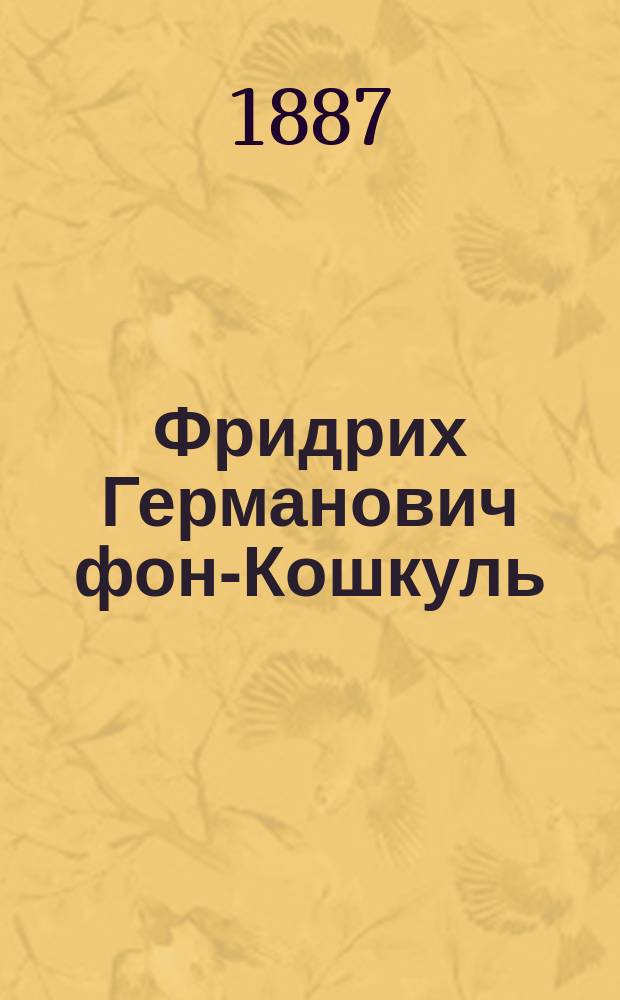 Фридрих Германович фон-Кошкуль : Некролог, чит. в общ. собр. Кавк. отд. Рус. геогр. о-ва Л.П. Загурским