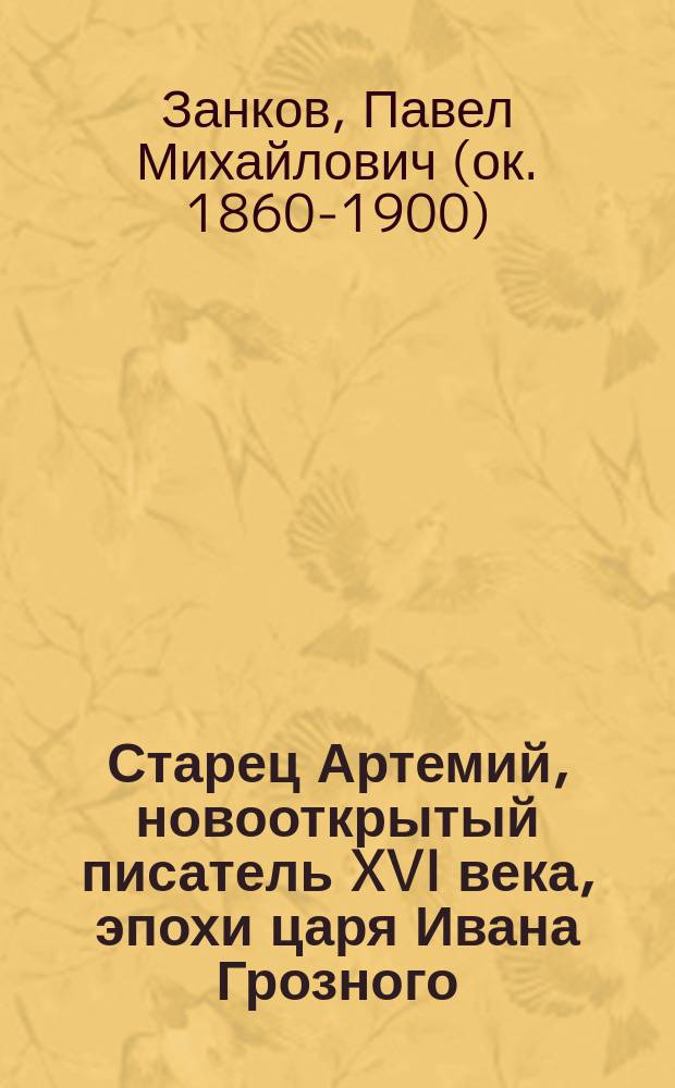 Старец Артемий, [новооткрытый] писатель XVI века, [эпохи царя Ивана Грозного : Биография