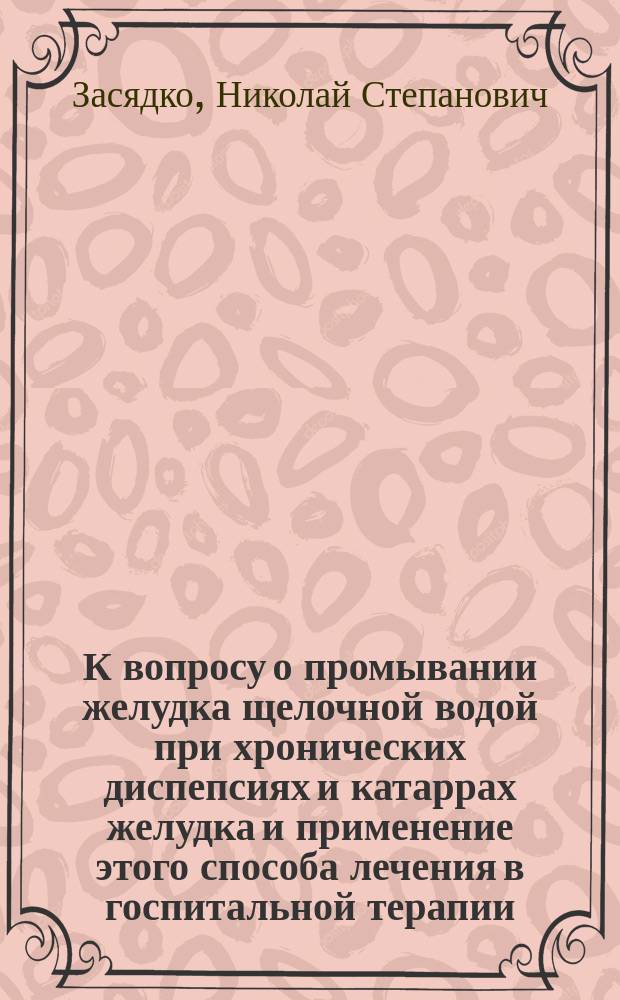 К вопросу о промывании желудка щелочной водой при хронических диспепсиях и катаррах желудка и применение этого способа лечения в госпитальной терапии