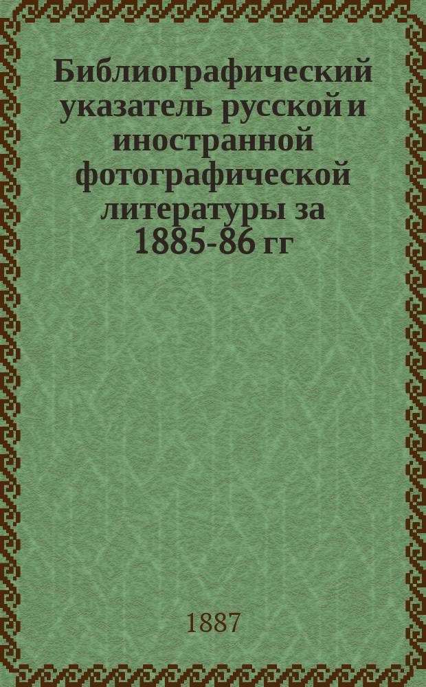 Библиографический указатель русской и иностранной фотографической литературы за 1885-86 гг.