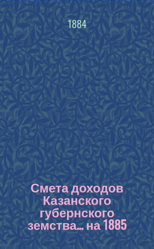 Смета доходов Казанского губернского земства... на 1885
