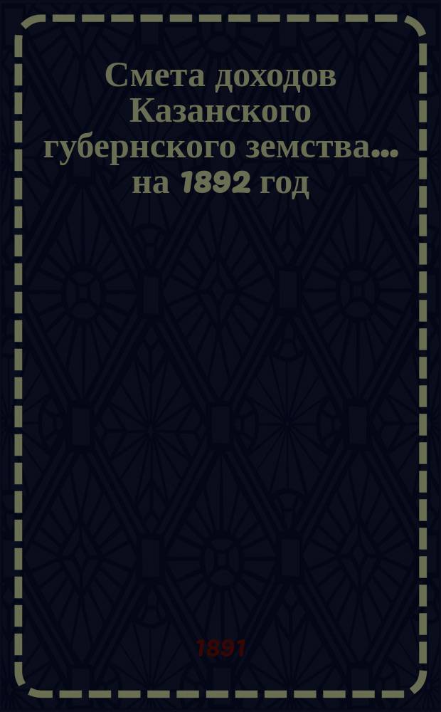 Смета доходов Казанского губернского земства... на 1892 год