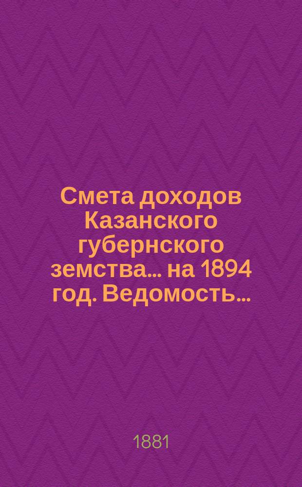 Смета доходов Казанского губернского земства... на 1894 год. Ведомость... : Ведомость об относительной платежной силе уездов Казанской губернии... ; [Объяснительная записка об основаниях, принятых при исчислении относительной платежной силы уездов...]