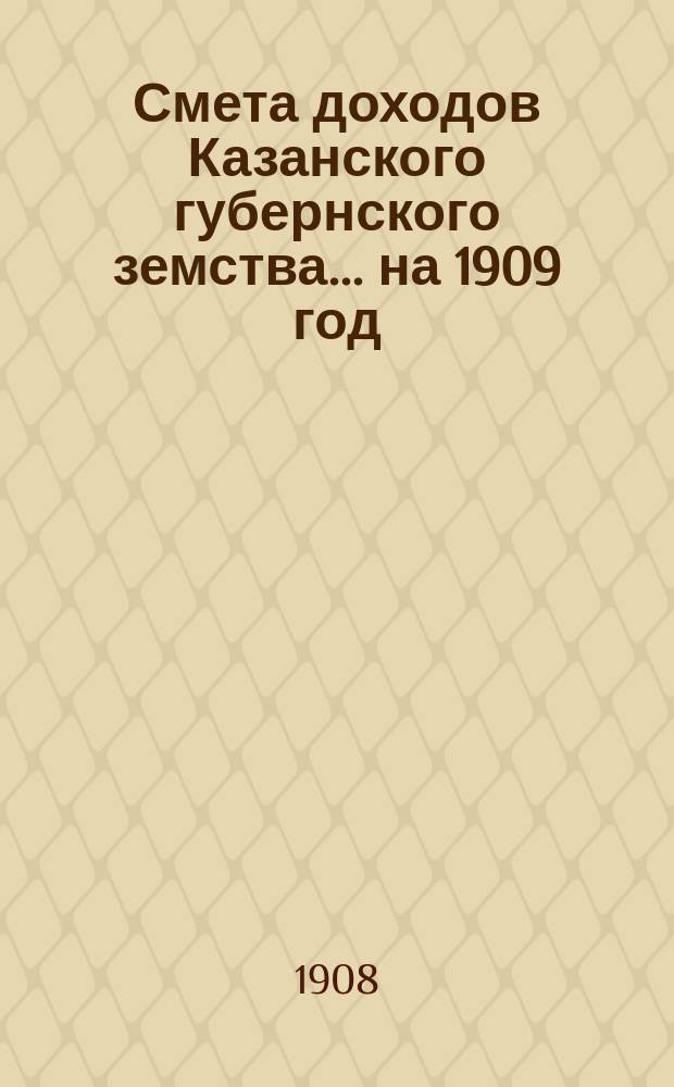 Смета доходов Казанского губернского земства... на 1909 год