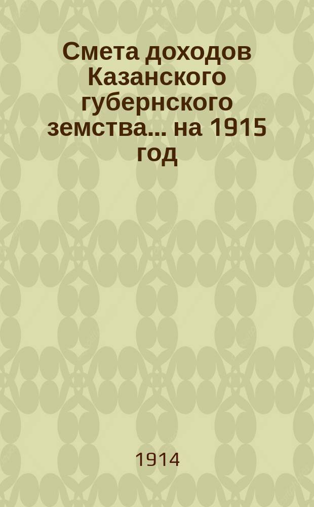 Смета доходов Казанского губернского земства... на 1915 год