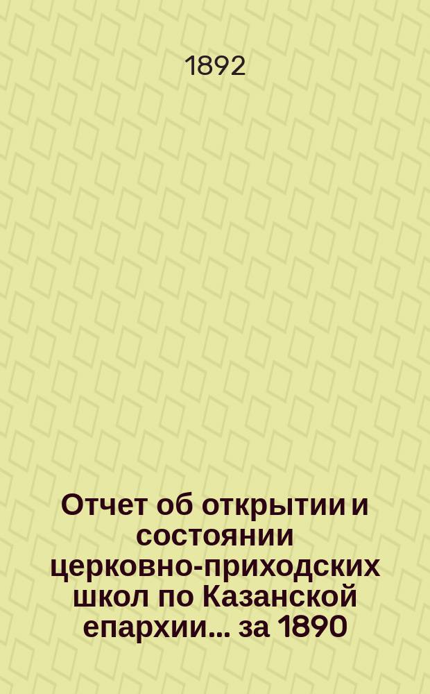 Отчет об открытии и состоянии церковно-приходских школ по Казанской епархии... ... за 1890/91 учебный год