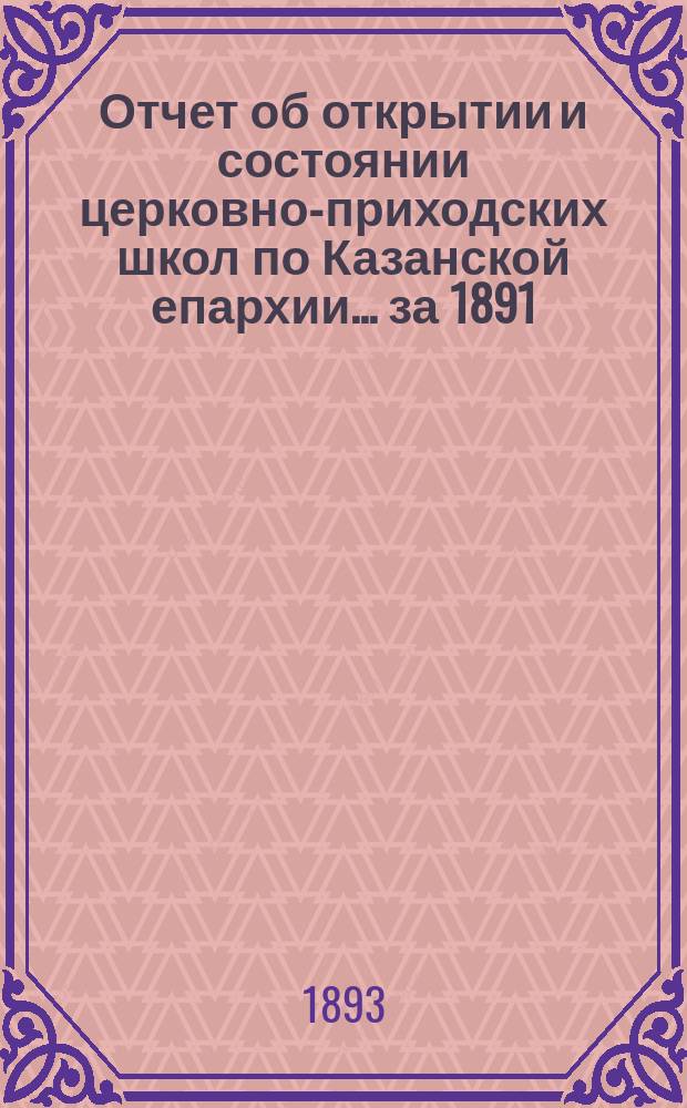 Отчет об открытии и состоянии церковно-приходских школ по Казанской епархии... ... за 1891/92 учебный год