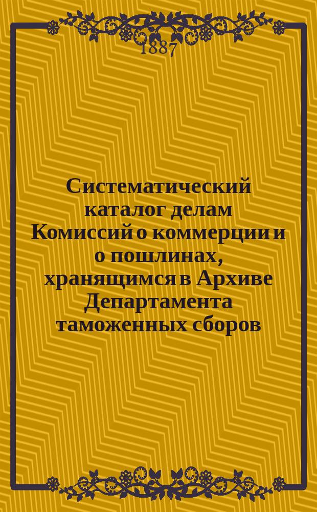 Систематический каталог делам Комиссий о коммерции и о пошлинах, хранящимся в Архиве Департамента таможенных сборов