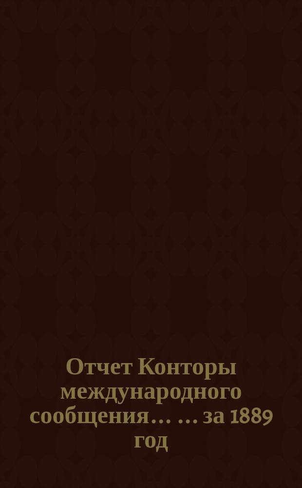 Отчет Конторы международного сообщения ... ... за 1889 год : ... за 1889 год