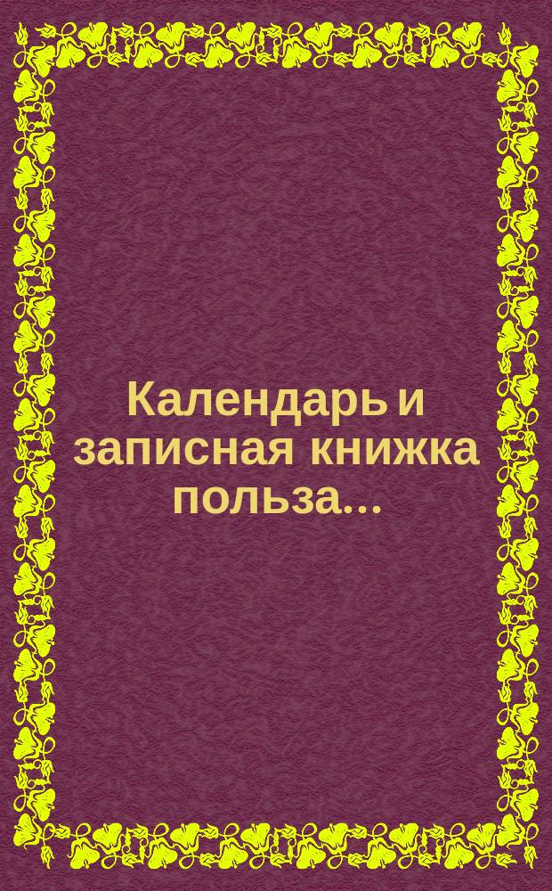 Календарь и записная книжка польза... : (С прил. карты ж. д. Европ. России)